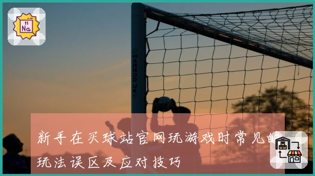 新手在买球站官网玩游戏时常见的玩法误区及应对技巧