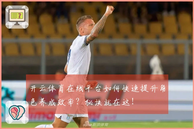 开云体育在线平台如何快速提升角色养成效率？秘诀就在这！