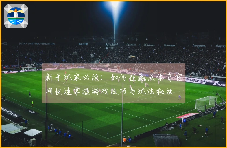 新手玩家必读：如何在赢点体育官网快速掌握游戏技巧与玩法秘诀